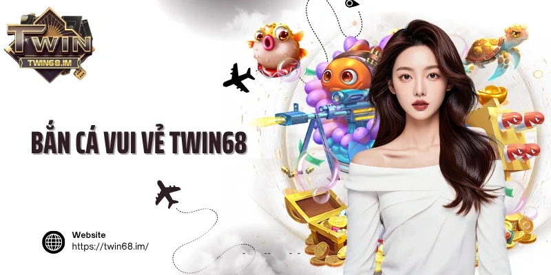 Bắn cá vui vẻ Twin68