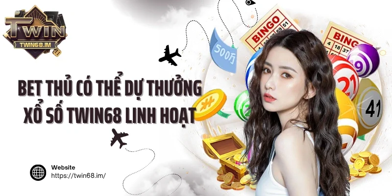 Bet thủ có thể dự thưởng xổ số Twin68 linh hoạt