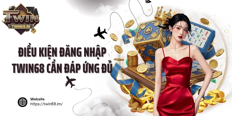 Điều kiện đăng nhập Twin68 cần đáp ứng đủ