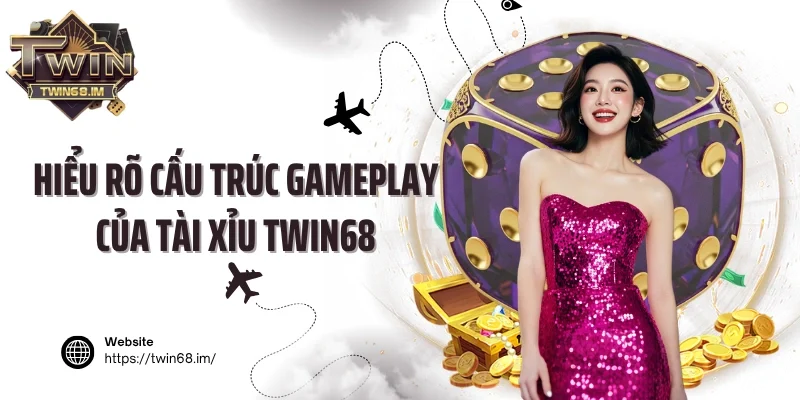 Hiểu rõ cấu trúc gameplay của tài xỉu Twin68