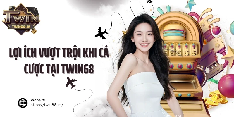 Lợi ích vượt trội khi cá cược tại Twin68