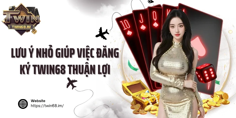 Lưu ý nhỏ giúp việc đăng ký Twin68 thuận lợi