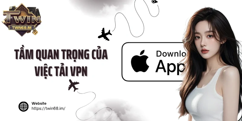 Tầm quan trọng của việc tải VPN