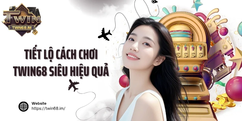 Tiết lộ cách chơi Twin68 siêu hiệu quả