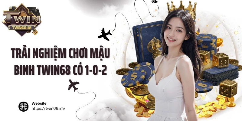 Trải nghiệm chơi mậu binh Twin68 có 1-0-2