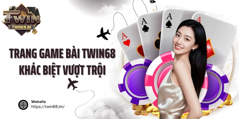 Trang game bài Twin68 khác biệt vượt trội