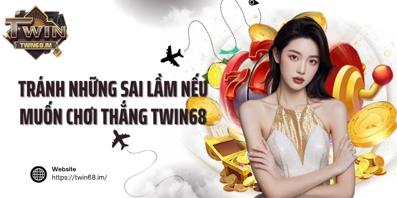 Tránh những sai lầm nếu muốn chơi thắng Twin68